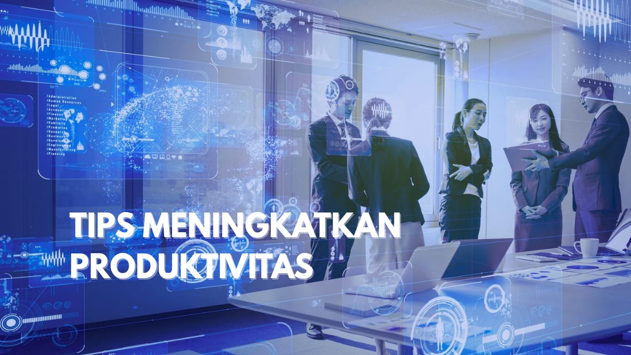  TIPS MENINGKATKAN PRODUKTIVITAS KERJA DENGAN TEKNOLOGI