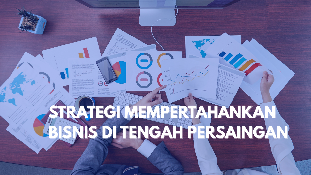 STRATEGI MEMPERTAHANKAN BISNIS DI TENGAH PERSAINGAN